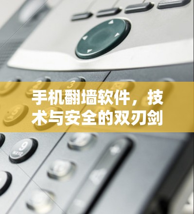 手机翻墙软件，技术与安全的双刃剑