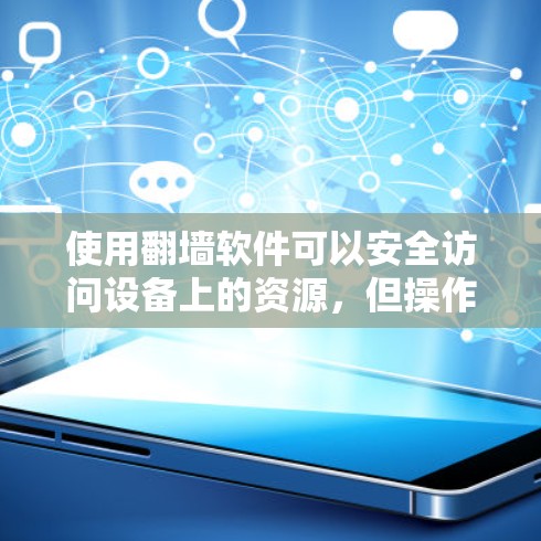 使用翻墙软件可以安全访问设备上的资源，但操作过程中需要谨慎处理以确保安全。以下是一个详细的步骤指南，帮助你顺利使用翻墙软件
