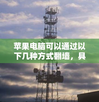 苹果电脑可以通过以下几种方式翻墙，具体方法如下