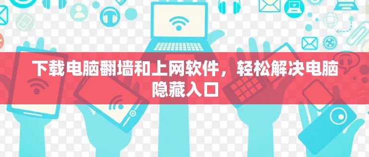 下载电脑翻墙和上网软件，轻松解决电脑隐藏入口