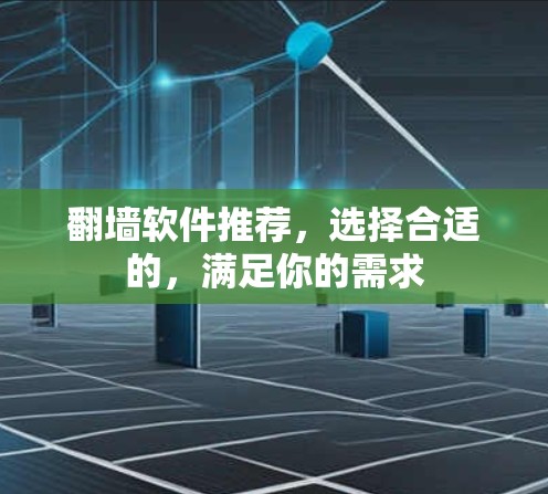 翻墙软件推荐,选择合适的,满足你的需求 翻墙软件推荐,选择合适的,满足你的需求
