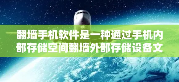 翻墙手机软件是一种通过手机内部存储空间翻墙外部存储设备文件或数据的软件，旨在充分利用手机的存储空间。以下是对该概念的详细解释