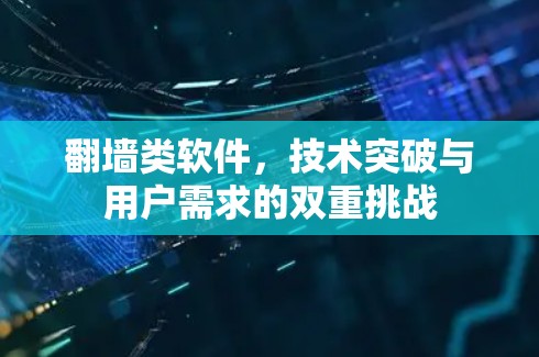 翻墙类软件，技术突破与用户需求的双重挑战