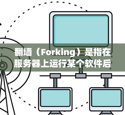 翻墙（Forking）是指在服务器上运行某个软件后，通过互联网将其访问到苹果手机应用。苹果公司对某些应用进行了翻墙限制，以防止用户通过翻墙下载到某些恶意软件或恶意代码