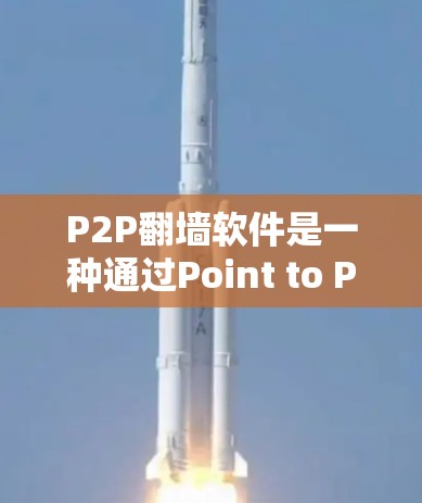 P2P翻墙软件是一种通过Point to Point技术连接本地设备和远程服务器的网络技术，用于直接翻墙网页、文件和视频。以下是关于P2P翻墙软件的详细指南