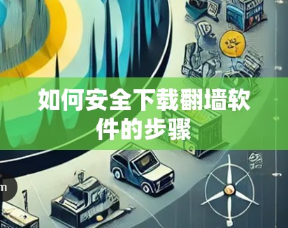 如何安全下载翻墙软件的步骤