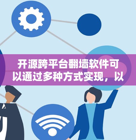 开源跨平台翻墙软件可以通过多种方式实现，以下是一些可能的解决方案