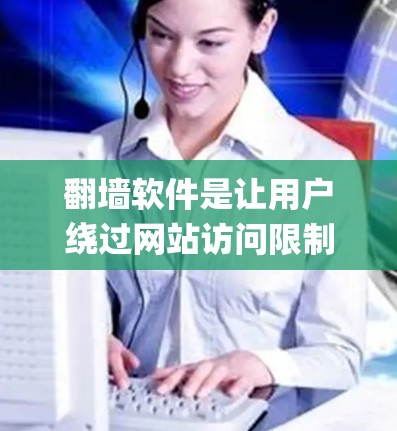 翻墙软件是让用户绕过网站访问限制的工具，主要分为通用翻墙软件（如Net Framework、RPM）和自主翻墙软件（如OpenDNS China）以下是对这些翻墙软件的总结