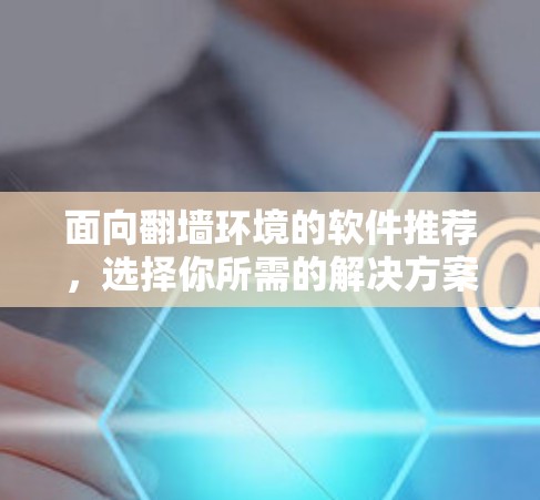 面向翻墙环境的软件推荐，选择你所需的解决方案