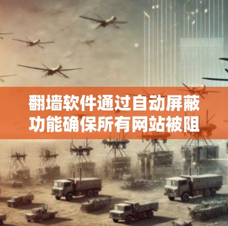 翻墙软件通过自动屏蔽功能确保所有网站被阻止访问，这是为了提升网络的安全性。然而，这种方法可能导致用户无法控制某些网站的访问权限，甚至隐藏恶意软件。以下是对此问题的详细分析和建议