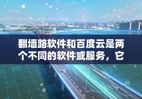 翻墙路软件和百度云是两个不同的软件或服务，它们在功能和用途上有所不同。以下是对它们的对比