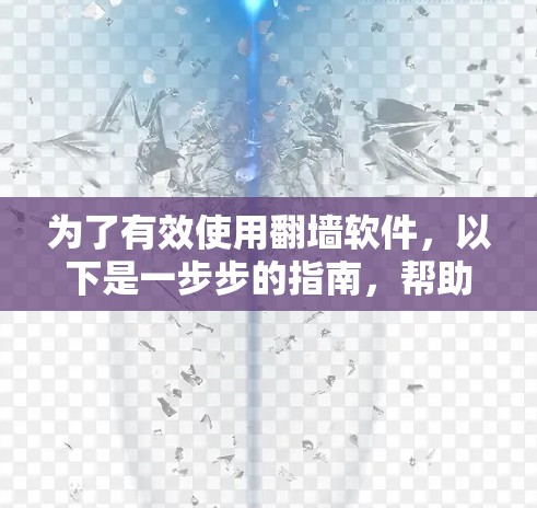 为了有效使用翻墙软件，以下是一步步的指南，帮助你选择和使用适合的软件