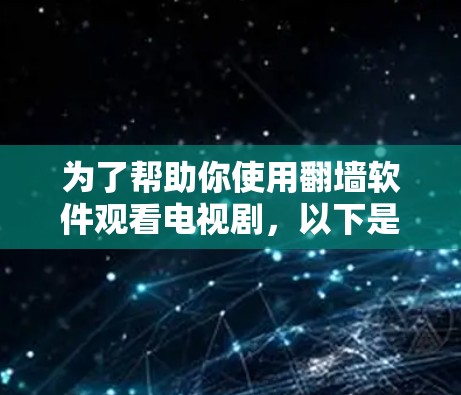 为了帮助你使用翻墙软件观看电视剧，以下是详细的步骤指南