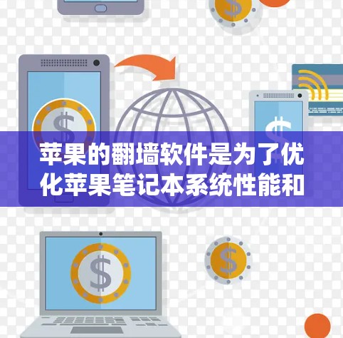 苹果的翻墙软件是为了优化苹果笔记本系统性能和用户体验而使用的工具。以下是对该软件的详细分析