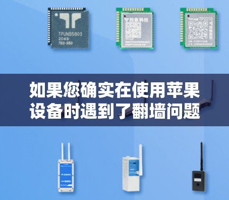 如果您确实在使用苹果设备时遇到了翻墙问题,可以尝试以下方法 如果您确实在使用苹果设备时遇到了翻墙问题,可以尝试以下方法
