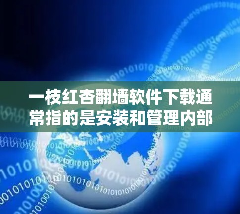 一枝红杏翻墙软件下载通常指的是安装和管理内部网络防火墙的工具。以下是一些常见的软件推荐 一枝红杏翻墙软件下载通常指的是安装和管理内部网络防火墙的工具。以下是一些常见的软件推荐