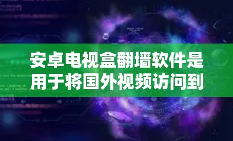 安卓电视盒翻墙软件是用于将国外视频访问到国内互联网并用于观看的工具。以下是关于这些软件的详细信息 安卓电视盒翻墙软件是用于将国外视频访问到国内互联网并用于观看的工具。以下是关于这些软件的详细信息