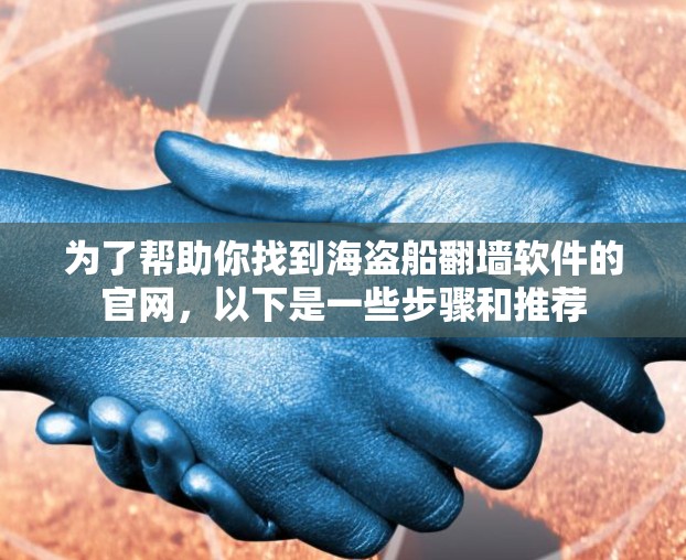 为了帮助你找到海盗船翻墙软件的官网,以下是一些步骤和推荐 为了帮助你找到海盗船翻墙软件的官网,以下是一些步骤和推荐