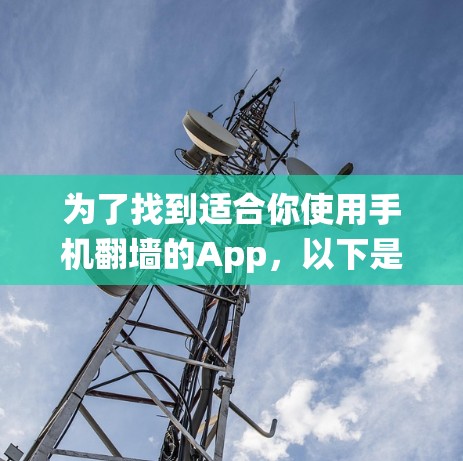为了找到适合你使用手机翻墙的App,以下是系统性的步骤和推荐 为了找到适合你使用手机翻墙的App,以下是系统性的步骤和推荐