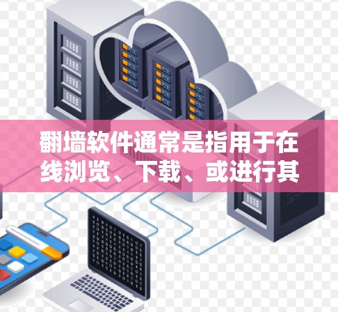 翻墙软件通常是指用于在线浏览、下载、或进行其他在线操作的工具。以下是一些常见的翻墙软件,以及它们的主要功能 翻墙软件通常是指用于在线浏览、下载、或进行其他在线操作的工具。以下是一些常见的翻墙软件,以及它们的主要功能