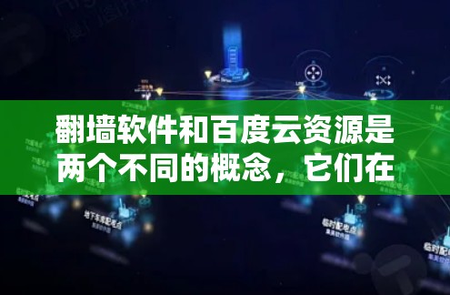 翻墙软件和百度云资源是两个不同的概念，它们在技术上和功能上有所不同，但也有部分可能的联系。以下是对这两个概念的详细说明