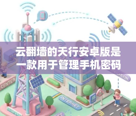云翻墙的天行安卓版是一款用于管理手机密码和网络密码的软件，适合普通用户和有更高需求的用户。以下是关于该软件的详细信息