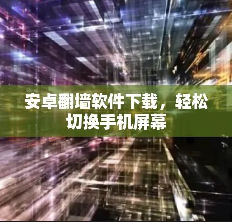 安卓翻墙软件下载，轻松切换手机屏幕
