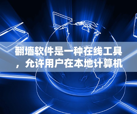 翻墙软件是一种在线工具，允许用户在本地计算机上访问远程服务器，解决网络连接不畅、访问受限等问题。以下是使用翻墙软件的主要功能和注意事项