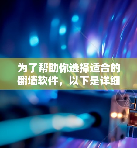 为了帮助你选择适合的翻墙软件，以下是详细的指南