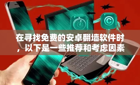 在寻找免费的安卓翻墙软件时，以下是一些推荐和考虑因素