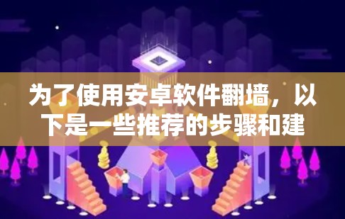 为了使用安卓软件翻墙，以下是一些推荐的步骤和建议