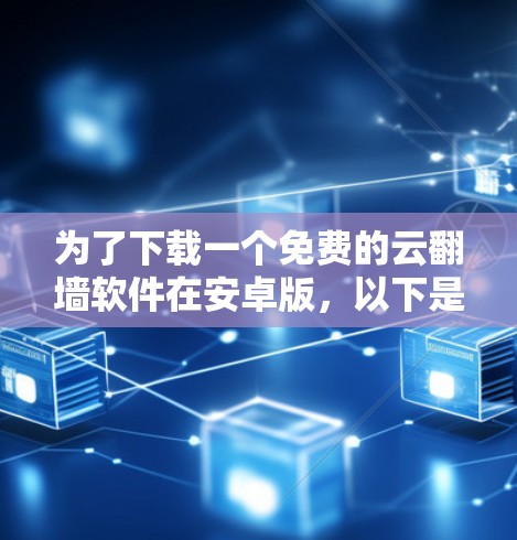 为了下载一个免费的云翻墙软件在安卓版，以下是最佳的建议和步骤