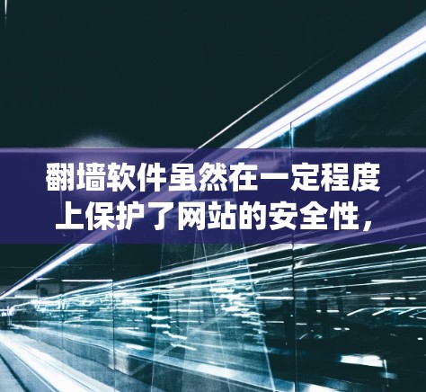 翻墙软件虽然在一定程度上保护了网站的安全性，但在某些情况下可能无法完全替代传统的安全措施。以下是对翻墙软件的分析和建议