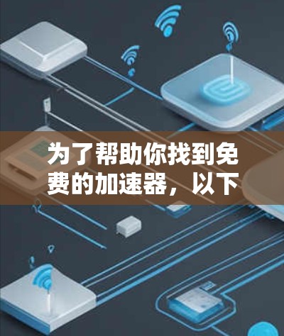 为了帮助你找到免费的加速器，以下是一些步骤和建议