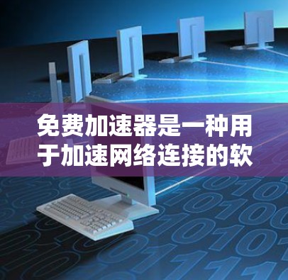 免费加速器是一种用于加速网络连接的软件工具，通常可以在免费的网络加速应用或网站上下载。以下是一些免费加速器的安装和测试步骤