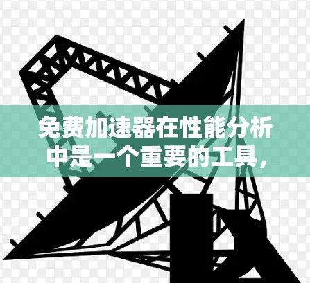 免费加速器在性能分析中是一个重要的工具，能够帮助用户测试手机的流畅度。以下是对免费加速器性能的详细分析