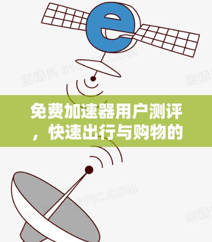 免费加速器用户测评，快速出行与购物的高效选择
