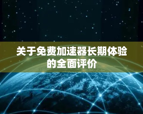关于免费加速器长期体验的全面评价