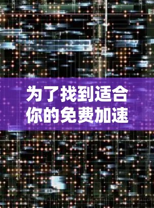 为了找到适合你的免费加速软件，可以按照以下步骤进行