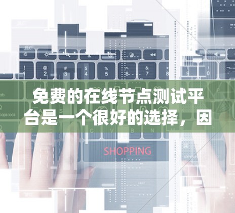 免费的在线节点测试平台是一个很好的选择，因为它提供了灵活和低成本的解决方案。以下是一些推荐的平台及其特点