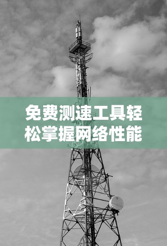 免费测速工具轻松掌握网络性能