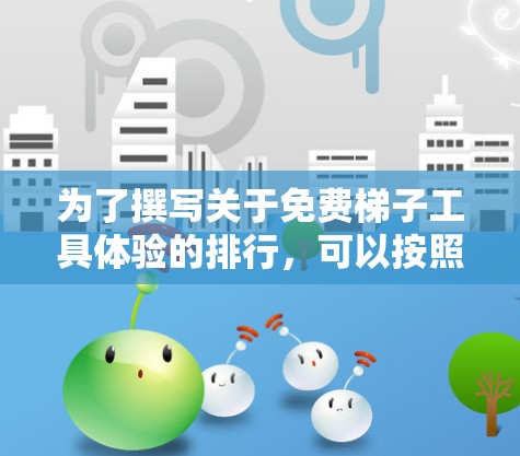 为了撰写关于免费梯子工具体验的排行,可以按照以下步骤进行 为了撰写关于免费梯子工具体验的排行,可以按照以下步骤进行