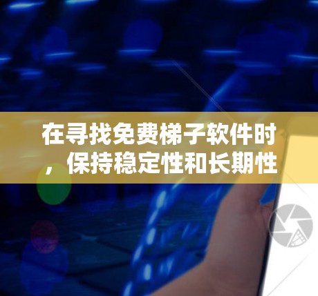 在寻找免费梯子软件时，保持稳定性和长期性能是关键。以下是几个推荐，结合了用户体验、稳定性和维护性，帮助您做出明智的选择