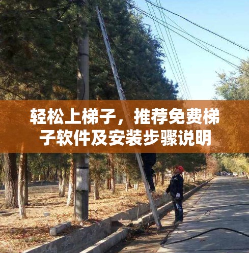 轻松上梯子，推荐免费梯子软件及安装步骤说明