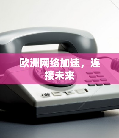 欧洲网络加速，连接未来