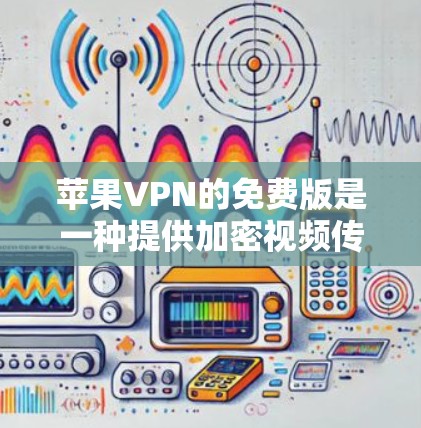苹果VPN的免费版是一种提供加密视频传输的软件，允许用户通过苹果公司提供的服务共享视频内容，但可能有一些限制和使用限制。以下是对苹果VPN免费版的详细分析