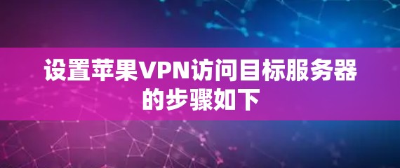 设置苹果VPN访问目标服务器的步骤如下