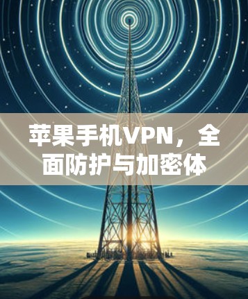 苹果手机VPN，全面防护与加密体验