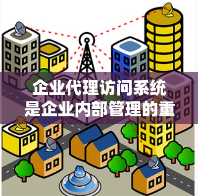 企业代理访问系统是企业内部管理的重要工具,旨在通过管理访问权限确保用户安全、高效访问企业资源。以下是对该系统的详细分析和总结 企业代理访问系统是企业内部管理的重要工具,旨在通过管理访问权限确保用户安全、高效访问企业资源。以下是对该系统的详细分析和总结