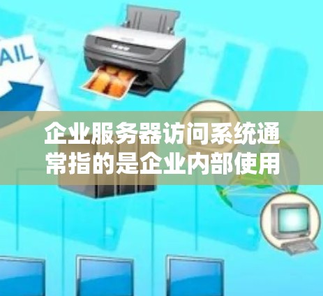 企业服务器访问系统通常指的是企业内部使用的服务器管理系统,用于控制和管理企业内的服务器资源、数据和用户访问权限。以下是一些常见的概念和功能 企业服务器访问系统通常指的是企业内部使用的服务器管理系统,用于控制和管理企业内的服务器资源、数据和用户访问权限。以下是一些常见的概念和功能